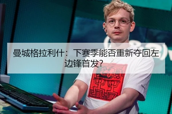 曼城格拉利什：下赛季能否重新夺回左边锋首发？